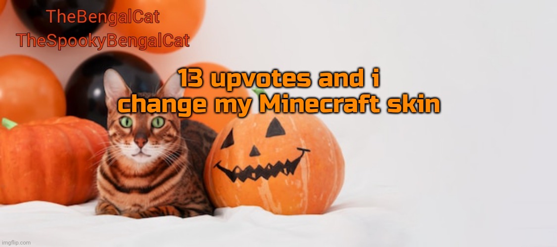 TheSpookyBengalCat annoucment template | 13 upvotes and i change my Minecraft skin | image tagged in thespookybengalcat annoucment template | made w/ Imgflip meme maker