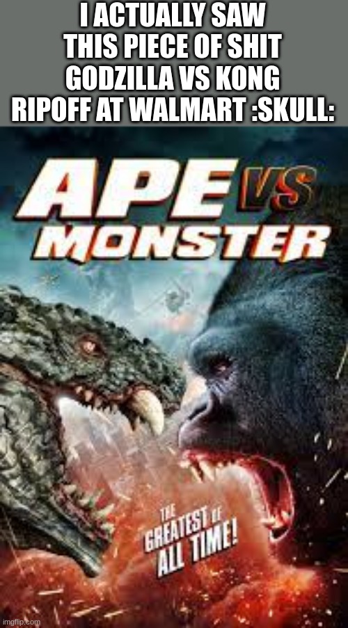 I ACTUALLY SAW THIS PIECE OF SHIT GODZILLA VS KONG RIPOFF AT WALMART :SKULL: | made w/ Imgflip meme maker