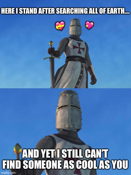 He hath not found it | HERE I STAND AFTER SEARCHING ALL OF EARTH…. 💝; 💖; AND YET I STILL CAN’T FIND SOMEONE AS COOL AS YOU | image tagged in wholesome,crusader,travel | made w/ Imgflip meme maker