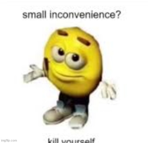 kys mfs who are /srs be like: | image tagged in small inconvenience,read the title before you disapprove | made w/ Imgflip meme maker