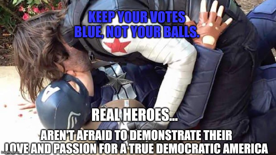 Keep your votes blue | KEEP YOUR VOTES BLUE, NOT YOUR BALLS. REAL HEROES... AREN'T AFRAID TO DEMONSTRATE THEIR LOVE AND PASSION FOR A TRUE DEMOCRATIC AMERICA | image tagged in democrats,gay,midterms,lgbtq,stupid liberals,liberal logic | made w/ Imgflip meme maker