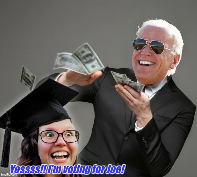 Yessss!! I'm voting for Joe! | image tagged in biden,democrats,college liberal,student loans,liberals,government corruption | made w/ Imgflip meme maker