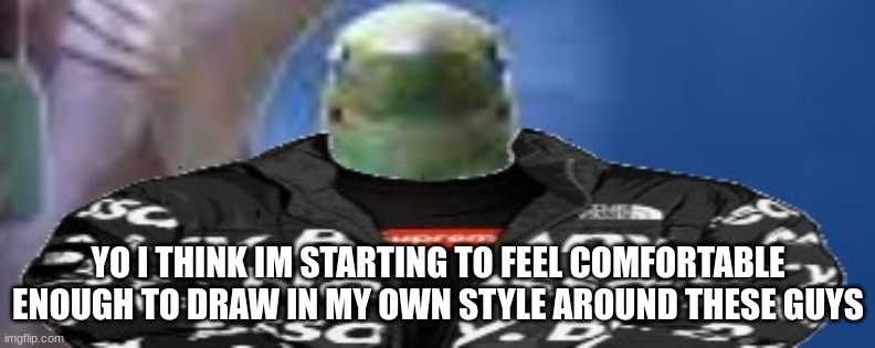 reef shark with the drip on god | YO I THINK IM STARTING TO FEEL COMFORTABLE ENOUGH TO DRAW IN MY OWN STYLE AROUND THESE GUYS | image tagged in reef shark with the drip on god | made w/ Imgflip meme maker