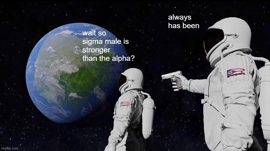 Always Has Been Meme | always has been; wait so sigma male is stronger than the alpha? | image tagged in memes,always has been | made w/ Imgflip meme maker