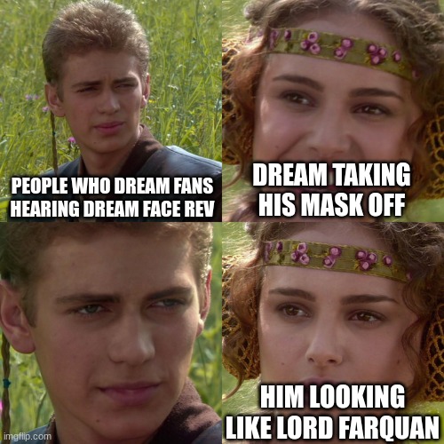 lord | PEOPLE WHO DREAM FANS HEARING DREAM FACE REV; DREAM TAKING HIS MASK OFF; HIM LOOKING LIKE LORD FARQUAN | image tagged in anakin padme 4 panel | made w/ Imgflip meme maker