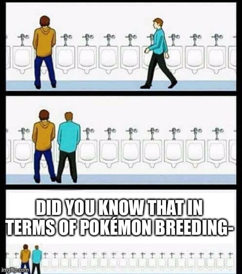 Lol | DID YOU KNOW THAT IN TERMS OF POKÉMON BREEDING- | image tagged in urinal guy more text room,memes,funny,pokemon,vaporeon,why are you reading this | made w/ Imgflip meme maker