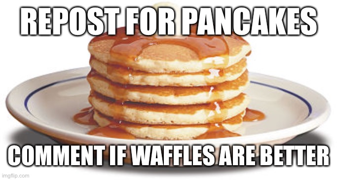 Stack of Pancakes | REPOST FOR PANCAKES; COMMENT IF WAFFLES ARE BETTER | image tagged in stack of pancakes | made w/ Imgflip meme maker