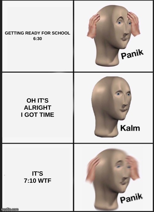 Panik Kalm Panik | GETTING READY FOR SCHOOL
6:30; OH IT'S ALRIGHT I GOT TIME; IT'S 7:10 WTF | image tagged in memes,panik kalm panik | made w/ Imgflip meme maker
