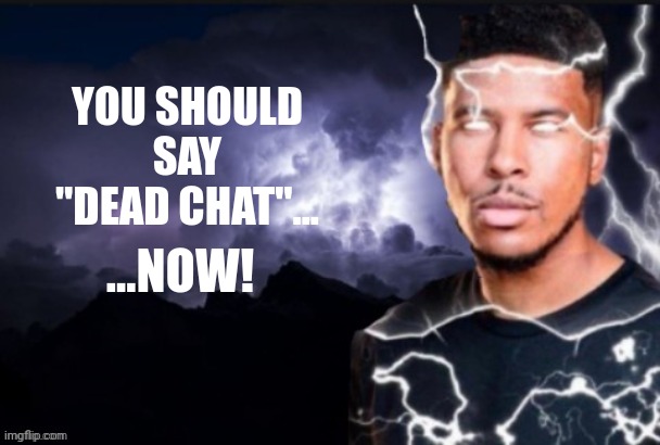 Lightning man | YOU SHOULD SAY "DEAD CHAT"... ...NOW! | image tagged in lightning man | made w/ Imgflip meme maker