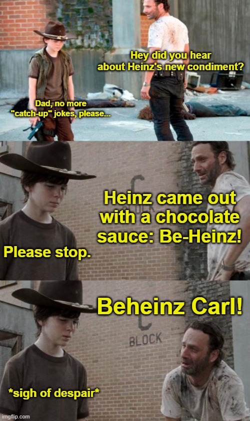 You ever get worried people won't catch a double entendre? | Hey did you hear about Heinz's new condiment? Dad, no more "catch-up" jokes, please... Heinz came out with a chocolate sauce: Be-Heinz! Please stop. Beheinz Carl! *sigh of despair* | image tagged in memes,rick and carl 3,heinz,ketchup,chocolate,lol | made w/ Imgflip meme maker