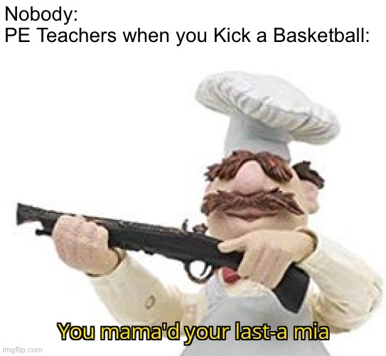 You mama'd your last-a mia | Nobody:
PE Teachers when you Kick a Basketball: | image tagged in you mama'd your last-a mia,memes,school,gym memes,school meme,funny | made w/ Imgflip meme maker