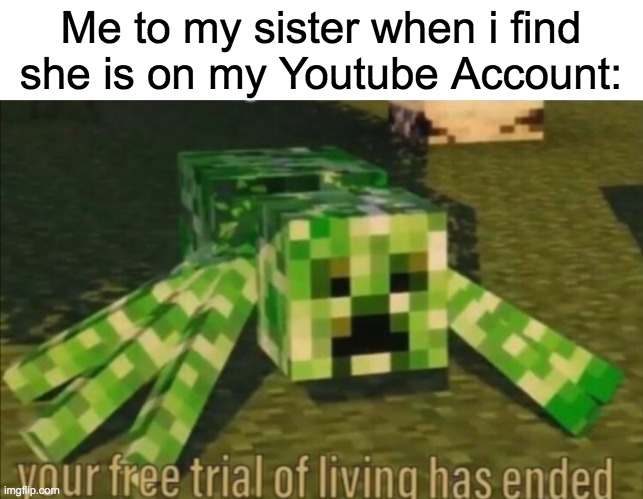 Siblings in a Nutshell | Me to my sister when i find she is on my Youtube Account: | image tagged in your free trial of living has ended | made w/ Imgflip meme maker