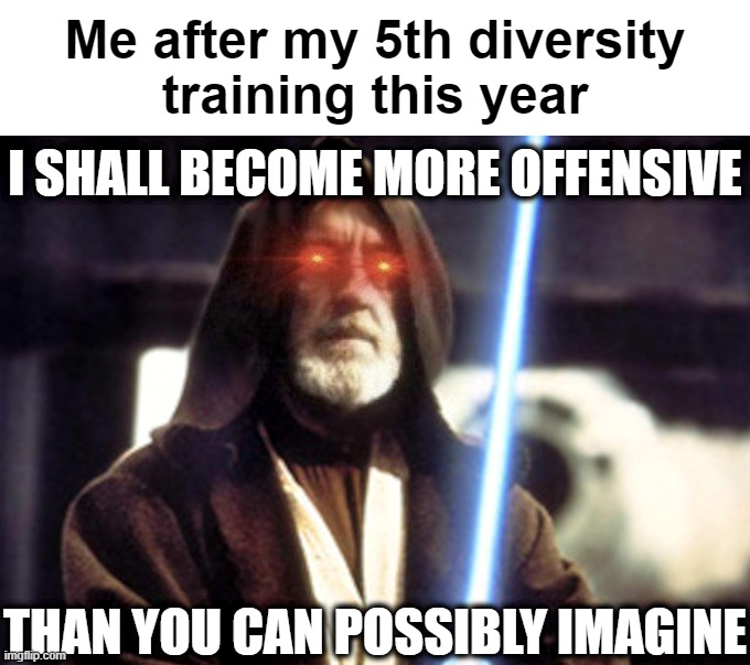 Me after my 5th diversity
training this year; I SHALL BECOME MORE OFFENSIVE; THAN YOU CAN POSSIBLY IMAGINE | image tagged in diversity,training,star wars,obi wan kenobi,first amendment,star wars meme | made w/ Imgflip meme maker