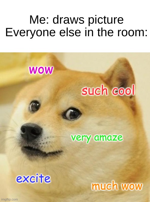 say you're good at art without saying you're good at art | Me: draws picture
Everyone else in the room:; wow; such cool; very amaze; excite; much wow | image tagged in memes,doge | made w/ Imgflip meme maker