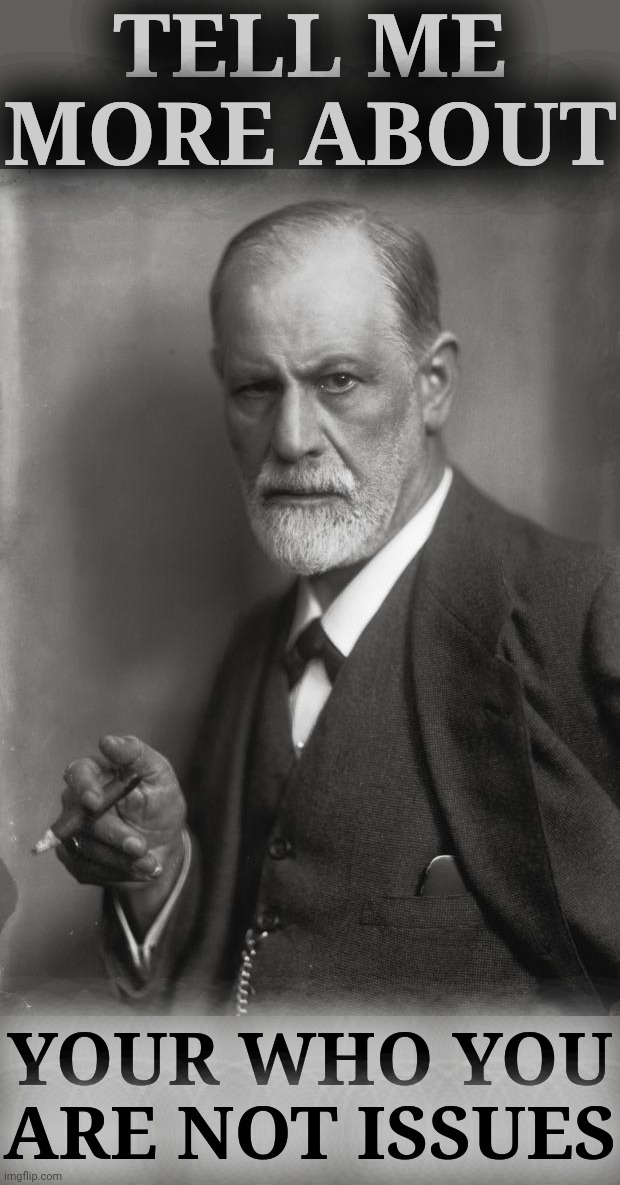 Freud | TELL ME MORE ABOUT YOUR WHO YOU ARE NOT ISSUES | image tagged in freud | made w/ Imgflip meme maker