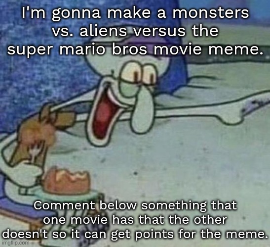 the super mario bros movie wins because it's better | I'm gonna make a monsters vs. aliens versus the super mario bros movie meme. Comment below something that one movie has that the other doesn't so it can get points for the meme. | image tagged in memes,funny,squidward point and laugh,comment,monsters vs aliens,mario | made w/ Imgflip meme maker