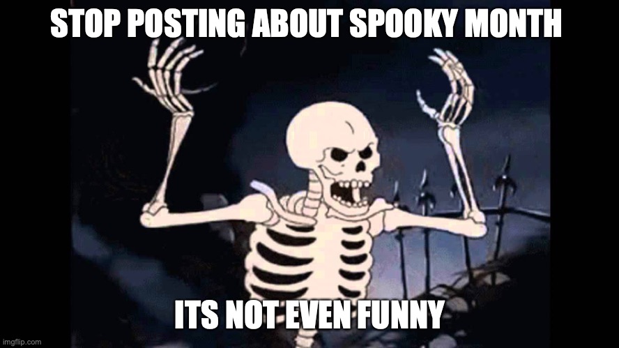 Spooky Skeleton | STOP POSTING ABOUT SPOOKY MONTH; ITS NOT EVEN FUNNY | image tagged in spooky skeleton,spooky | made w/ Imgflip meme maker