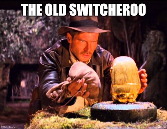 Indiana Jones Switcheroo | THE OLD SWITCHEROO | image tagged in indiana jones switcheroo | made w/ Imgflip meme maker