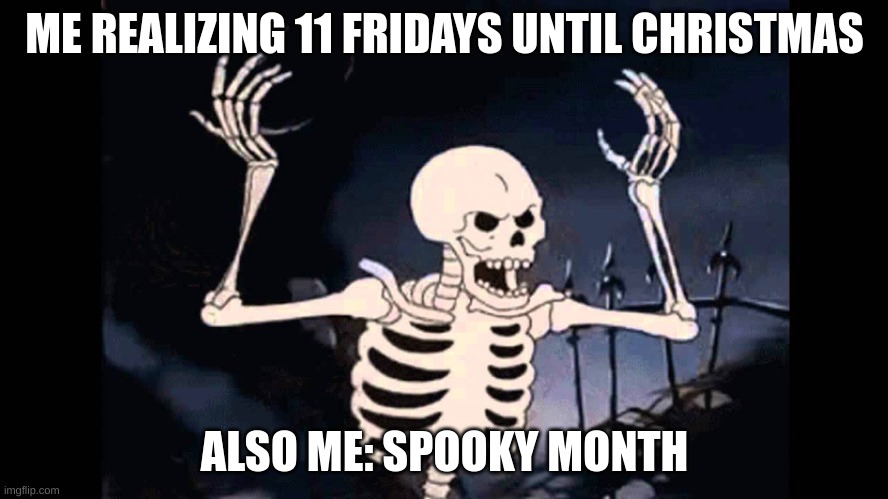 spooky month | ME REALIZING 11 FRIDAYS UNTIL CHRISTMAS; ALSO ME: SPOOKY MONTH | image tagged in spooky skeleton | made w/ Imgflip meme maker