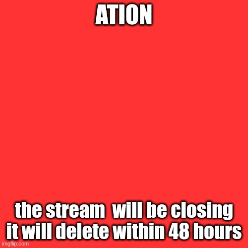 ⚠️⚠️⚠️⚠️⚠️⚠️⚠️⚠️warning⚠️⚠️⚠️⚠️⚠️⚠️⚠️⚠️ | ATION; the stream  will be closing it will delete within 48 hours | image tagged in memes,blank transparent square | made w/ Imgflip meme maker