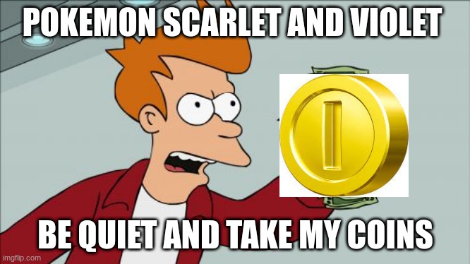 pokemon scarlet and violet coming in 1 month | POKEMON SCARLET AND VIOLET; BE QUIET AND TAKE MY COINS | image tagged in memes,shut up and take my money fry | made w/ Imgflip meme maker