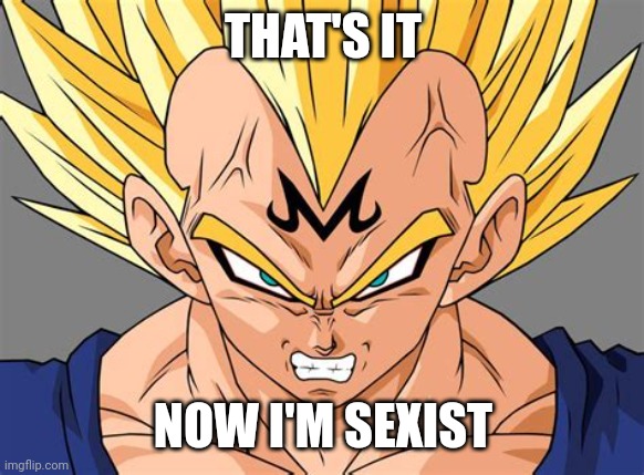 Now he's sexist | THAT'S IT; NOW I'M SEXIST | made w/ Imgflip meme maker