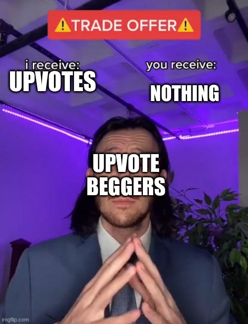 Upvote beggers be like | NOTHING; UPVOTES; UPVOTE BEGGERS | image tagged in memes,trade offer | made w/ Imgflip meme maker