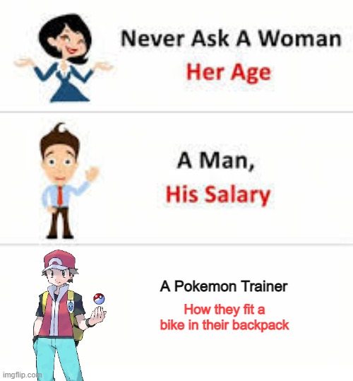Really, How? | A Pokemon Trainer; How they fit a bike in their backpack | image tagged in never ask a woman her age | made w/ Imgflip meme maker