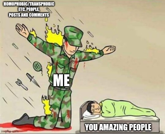 Soldier protecting sleeping child | HOMOPHOBIC/TRANSPHOBIC ETC. PEOPLE, POSTS AND COMMENTS; ME; YOU AMAZING PEOPLE | image tagged in soldier protecting sleeping child | made w/ Imgflip meme maker
