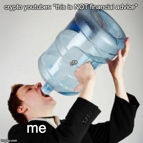 not financial advice | crypto youtuber: "this is NOT financial advice"; nfa; me | image tagged in chugging | made w/ Imgflip meme maker