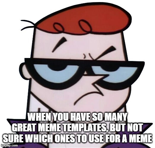 Great meme templates, but not sure what ones to use for memes | WHEN YOU HAVE SO MANY GREAT MEME TEMPLATES, BUT NOT SURE WHICH ONES TO USE FOR A MEME | image tagged in unsured dexter | made w/ Imgflip meme maker