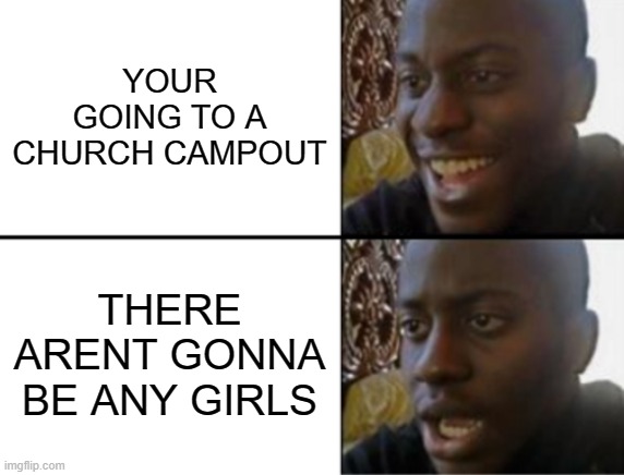 Oh yeah! Oh no... | YOUR GOING TO A CHURCH CAMPOUT; THERE ARENT GONNA BE ANY GIRLS | image tagged in oh yeah oh no | made w/ Imgflip meme maker