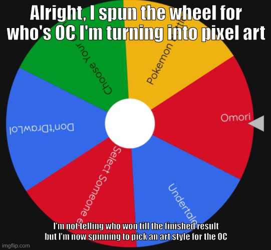wheel | Alright, I spun the wheel for who's OC I'm turning into pixel art; I'm not telling who won till the finished result but I'm now spinning to pick an art style for the OC | made w/ Imgflip meme maker
