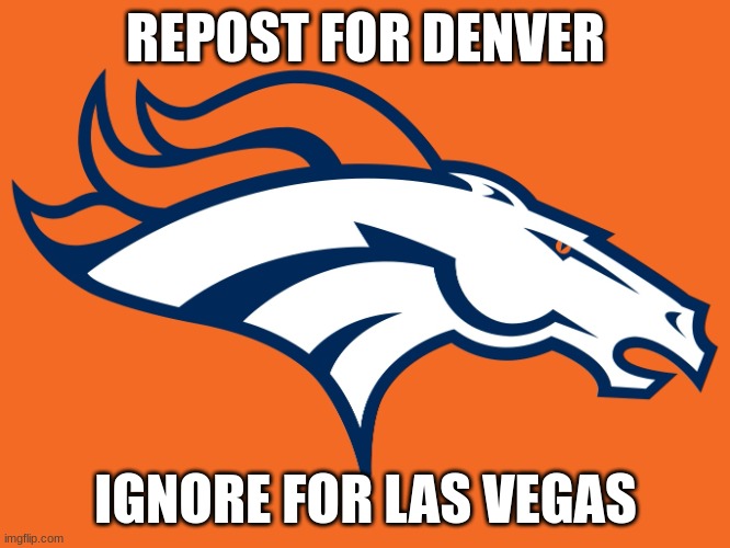 Denver Broncos be like | REPOST FOR DENVER; IGNORE FOR LAS VEGAS | image tagged in denver broncos be like | made w/ Imgflip meme maker