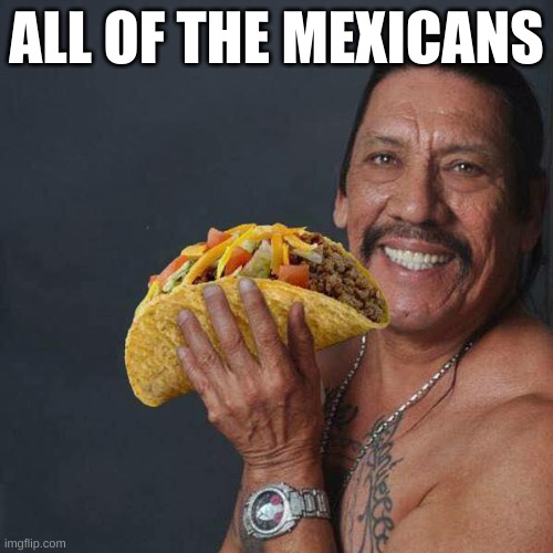 Taco Tuesday | ALL OF THE MEXICANS | image tagged in taco tuesday | made w/ Imgflip meme maker