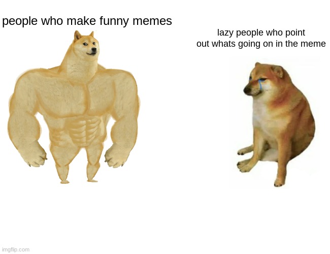 Buff Doge vs. Cheems | people who make funny memes; lazy people who point out whats going on in the meme | image tagged in memes,buff doge vs cheems | made w/ Imgflip meme maker