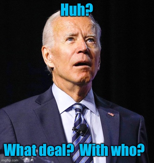Joe Biden | Huh? What deal?  With who? | image tagged in joe biden | made w/ Imgflip meme maker