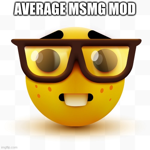 true though | AVERAGE MSMG MOD | image tagged in nerd emoji,mod | made w/ Imgflip meme maker