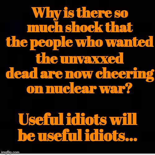 Useful Idiots Will Be Useful Idiots... | Why is there so much shock that the people who wanted; the unvaxxed dead are now cheering on nuclear war? Useful idiots will be useful idiots... | image tagged in liberal,idiots,cheering minions,nuclear war | made w/ Imgflip meme maker