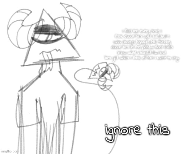 i feel like every time I think about him I get sad..but I was always happy while thinking about him in the past...I dont even know what caused it...I love him yet when I think of him I want to cry. ignore this | image tagged in ccccccc | made w/ Imgflip meme maker