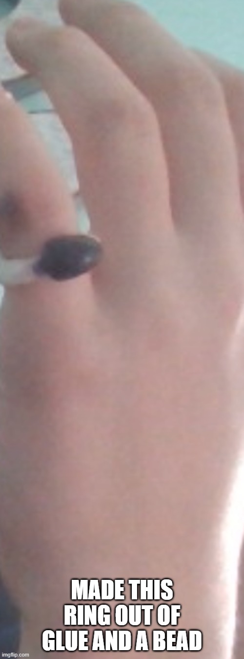 tell me youre bored in school w/out telling me youre bored in school | MADE THIS RING OUT OF GLUE AND A BEAD | made w/ Imgflip meme maker