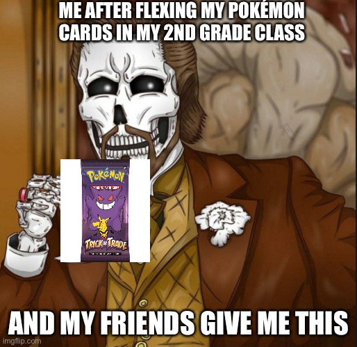 Just to clarify I’m not in 2nd grade | ME AFTER FLEXING MY POKÉMON CARDS IN MY 2ND GRADE CLASS; AND MY FRIENDS GIVE ME THIS | image tagged in skeleton leo,pokemon card | made w/ Imgflip meme maker