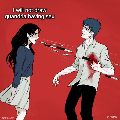 Woman Shouting Knives | I will not draw quandria having sex | image tagged in woman shouting knives | made w/ Imgflip meme maker