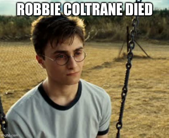 RIP hagrid | ROBBIE COLTRANE DIED | image tagged in depressed harry potter | made w/ Imgflip meme maker