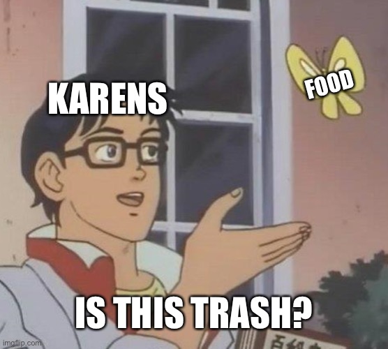 No matter how well you cook it, they always need the manager. | FOOD; KARENS; IS THIS TRASH? | image tagged in memes,is this a pigeon | made w/ Imgflip meme maker