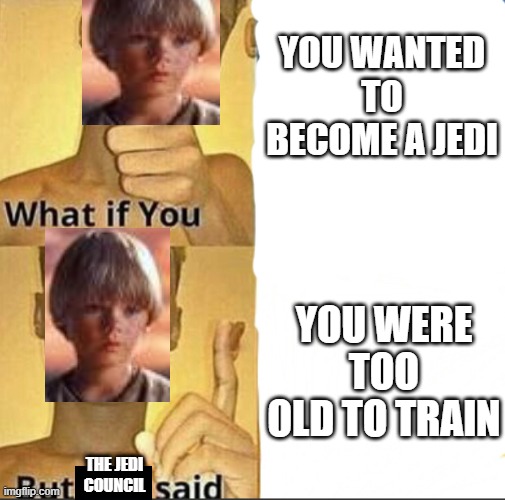 No Anakin | YOU WANTED TO BECOME A JEDI; YOU WERE TOO OLD TO TRAIN; THE JEDI COUNCIL | image tagged in what if you-but god said | made w/ Imgflip meme maker