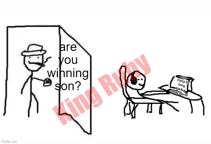 Are you winning son blank template | are you winning son? King Ruby; me trying to bring back a dead meme | image tagged in are you winning son blank template | made w/ Imgflip meme maker