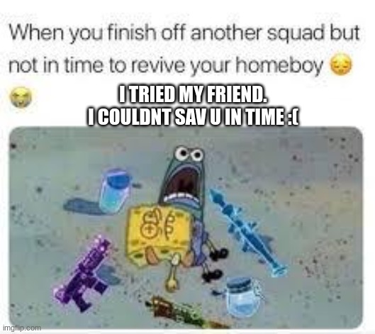 lol gud | I TRIED MY FRIEND. I COULDNT SAV U IN TIME :( | image tagged in fortnite meme | made w/ Imgflip meme maker