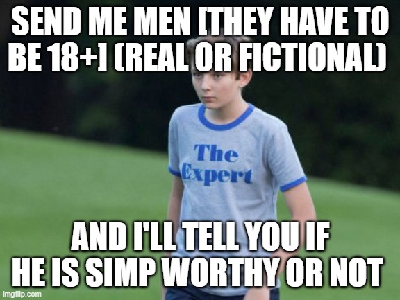 The Expert | SEND ME MEN [THEY HAVE TO BE 18+] (REAL OR FICTIONAL); AND I'LL TELL YOU IF HE IS SIMP WORTHY OR NOT | image tagged in the expert | made w/ Imgflip meme maker