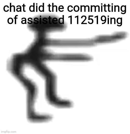 cbat | chat did the committing of assisted 112519ing | image tagged in cbat | made w/ Imgflip meme maker